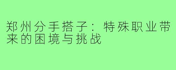郑州分手搭子：特殊职业带来的困境与挑战