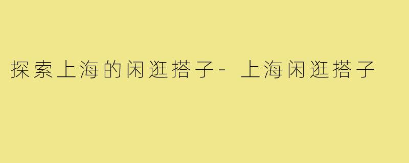 探索上海的闲逛搭子