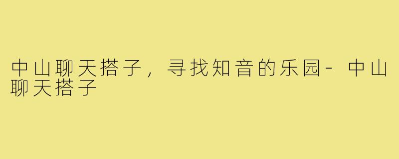 中山聊天搭子,寻找知音的乐园-中山聊天搭子