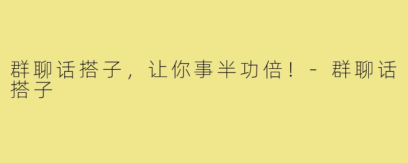 群聊话搭子，让你事半功倍！-群聊话搭子