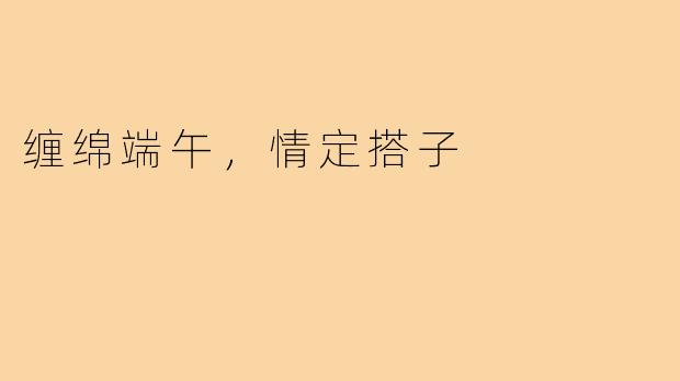 缠绵端午，情定搭子