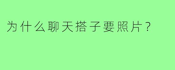 为什么聊天搭子要照片？