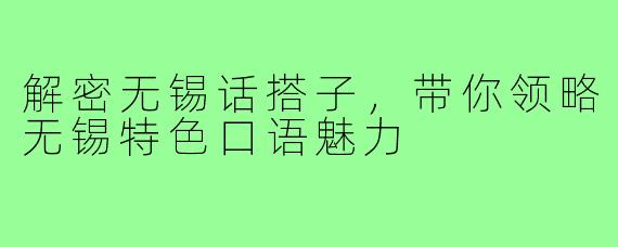 解密无锡话搭子，带你领略无锡特色口语魅力