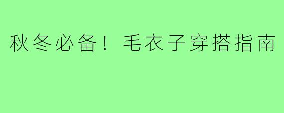 秋冬必备！毛衣子穿搭指南