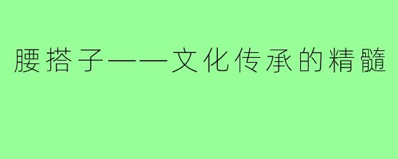 腰搭子——文化传承的精髓