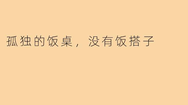 孤独的饭桌，没有饭搭子