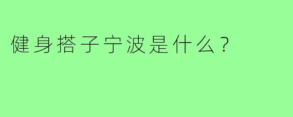 健身搭子宁波是什么？
