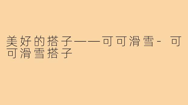 美好的搭子——可可滑雪-可可滑雪搭子