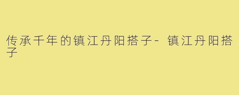 传承千年的镇江丹阳搭子-镇江丹阳搭子