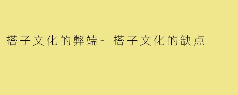 搭子文化的弊端-搭子文化的缺点