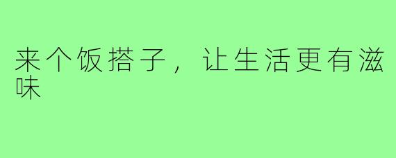 来个饭搭子，让生活更有滋味