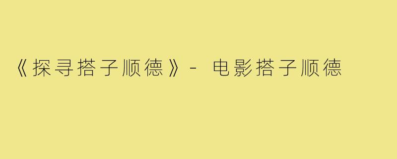 《探寻搭子顺德》-电影搭子顺德
