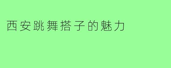 西安跳舞搭子的魅力