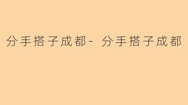 分手搭子成都-分手搭子成都
