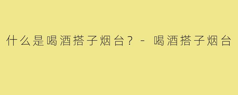 什么是喝酒搭子烟台？