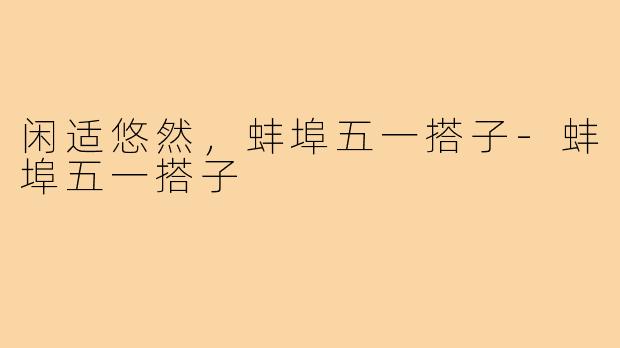闲适悠然，蚌埠五一搭子-蚌埠五一搭子