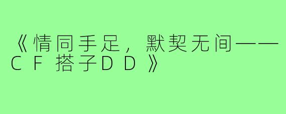 《情同手足,默契无间——CF搭子DD》