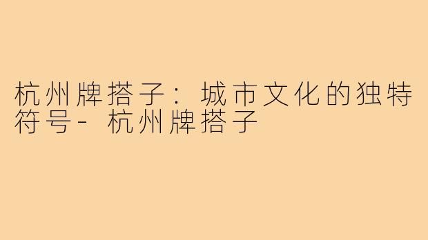 杭州牌搭子：城市文化的独特符号-杭州牌搭子