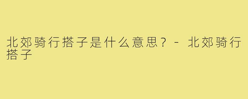 北郊骑行搭子是什么意思？
