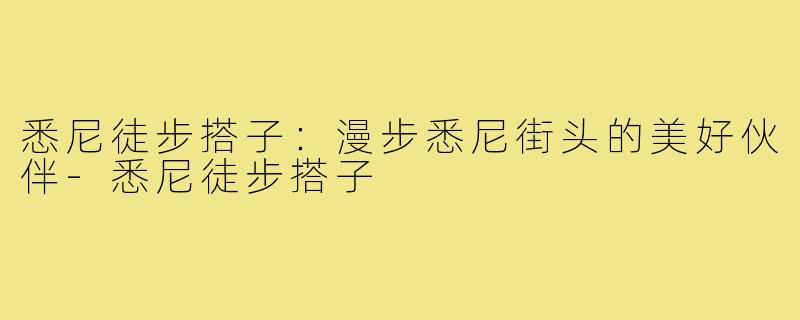 悉尼徒步搭子：漫步悉尼街头的美好伙伴-悉尼徒步搭子