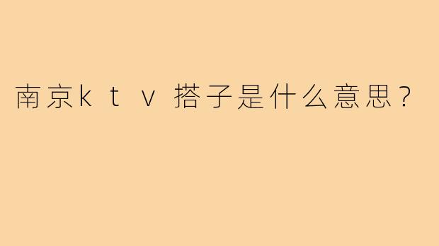 南京ktv搭子是什么意思？