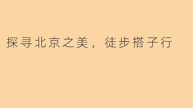 探寻北京之美，徒步搭子行