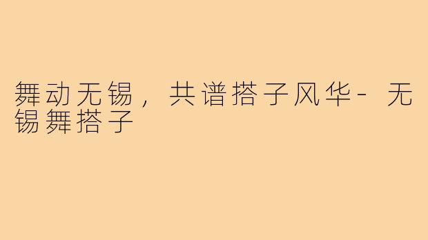 舞动无锡，共谱搭子风华-无锡舞搭子