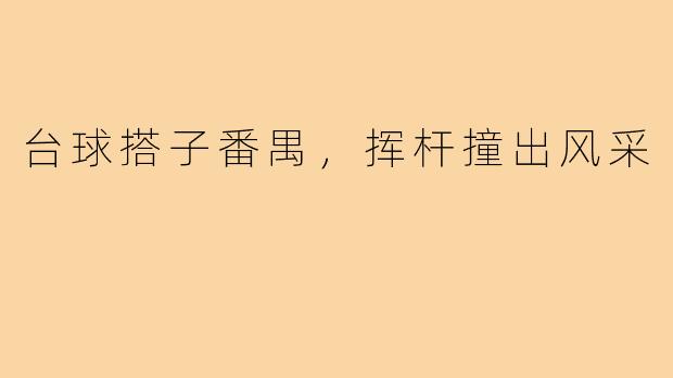 台球搭子番禺，挥杆撞出风采