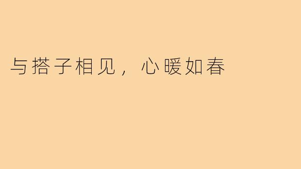 与搭子相见，心暖如春