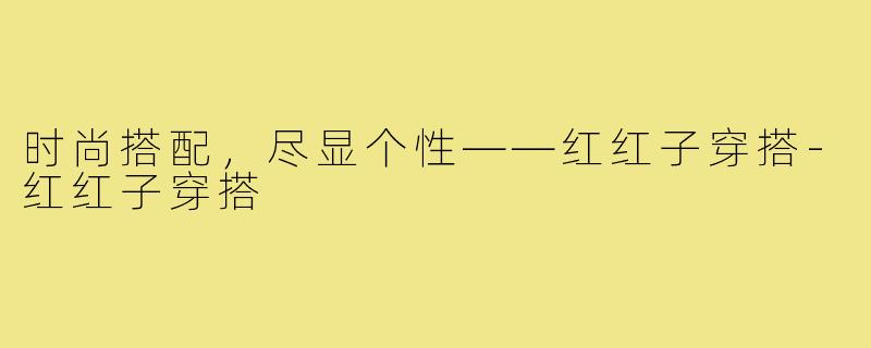 时尚搭配，尽显个性——红红子穿搭-红红子穿搭