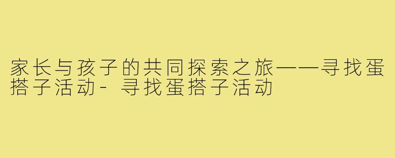 家长与孩子的共同探索之旅——寻找蛋搭子活动