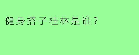 健身搭子桂林是谁?