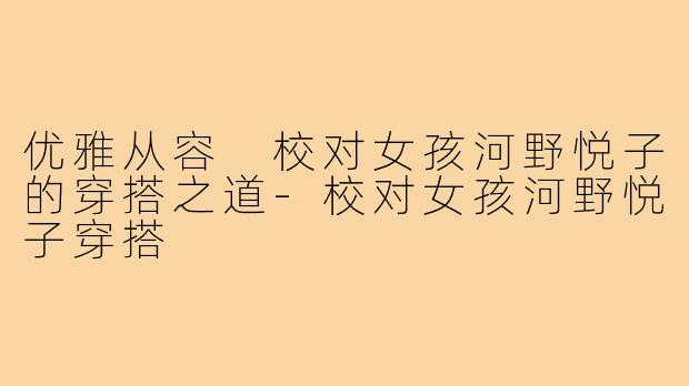 优雅从容 校对女孩河野悦子的穿搭之道