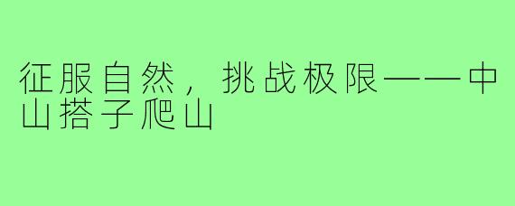 征服自然,挑战极限——中山搭子爬山