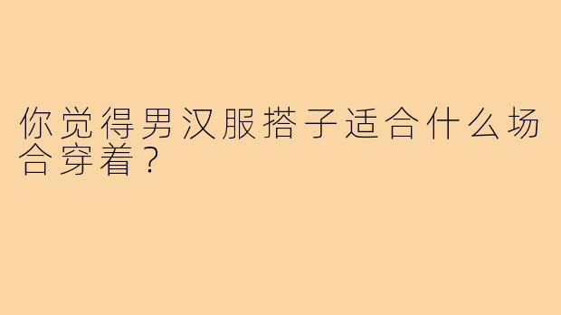 你觉得男汉服搭子适合什么场合穿着?