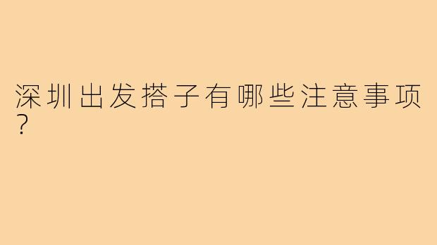 深圳出发搭子有哪些注意事项？