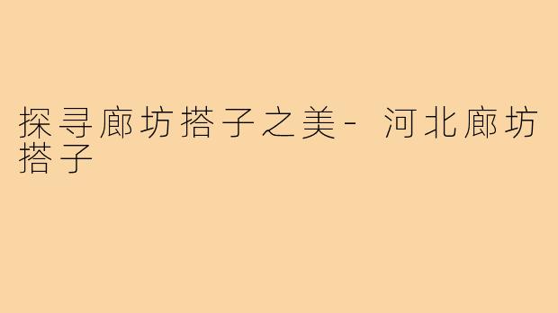 探寻廊坊搭子之美-河北廊坊搭子