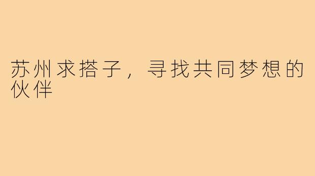 苏州求搭子，寻找共同梦想的伙伴