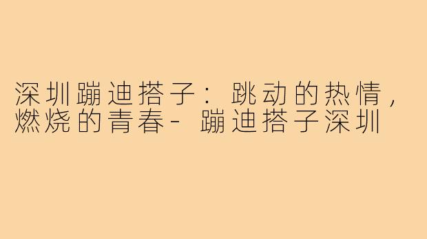 深圳蹦迪搭子：跳动的热情，燃烧的青春-蹦迪搭子深圳