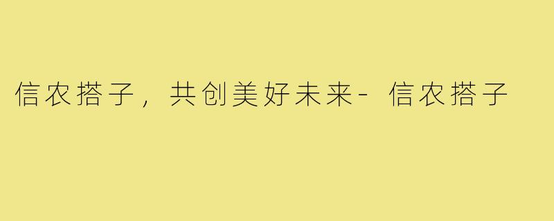 信农搭子，共创美好未来-信农搭子