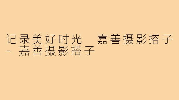 记录美好时光 嘉善摄影搭子-嘉善摄影搭子