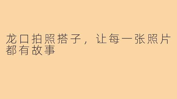 龙口拍照搭子，让每一张照片都有故事