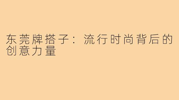 东莞牌搭子：流行时尚背后的创意力量