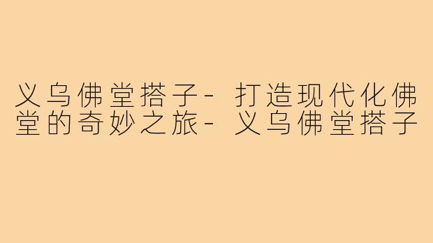 义乌佛堂搭子-打造现代化佛堂的奇妙之旅-义乌佛堂搭子