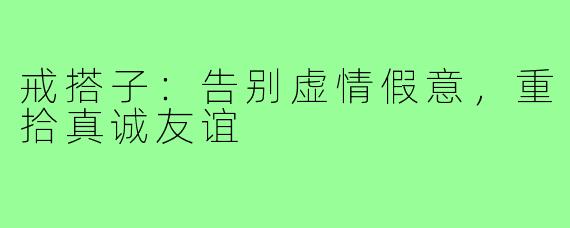 戒搭子：告别虚情假意，重拾真诚友谊