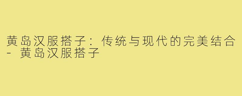 黄岛汉服搭子：传统与现代的完美结合-黄岛汉服搭子
