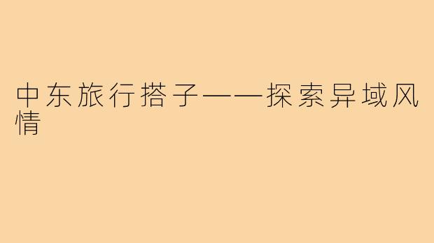 中东旅行搭子——探索异域风情