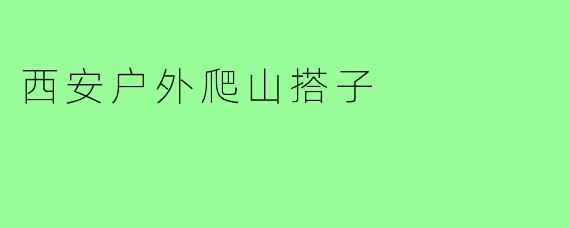 西安户外爬山搭子