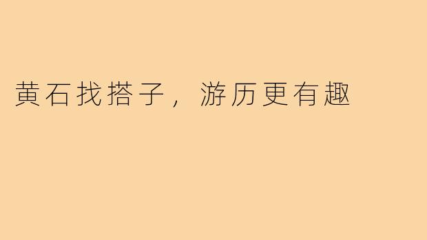 黄石找搭子，游历更有趣