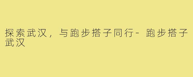 探索武汉，与跑步搭子同行-跑步搭子武汉